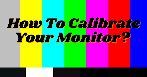 How To Calibrate Your Monitor?