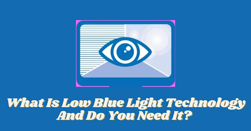 Why do we need to have Low Blue Light Technology?