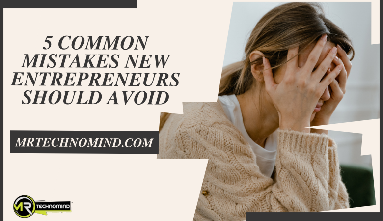 5 Common Mistakes New Entrepreneurs Should Avoid